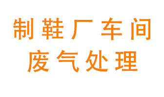 鞋廠車間產(chǎn)生的廢氣改怎么處理？