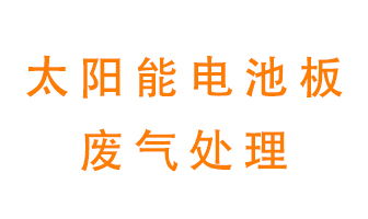 太陽能電池板廢氣應(yīng)該怎么處理呢？